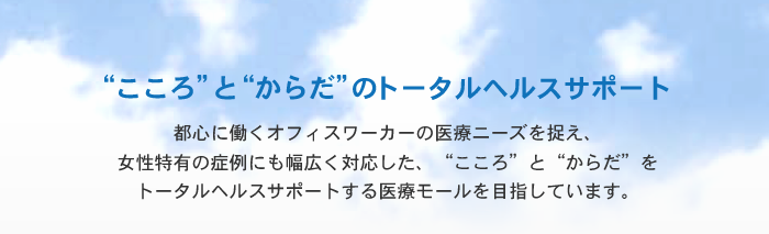 都心に働くオフィスワーカーの医療ニーズを捉え、女性特有の症例にも幅広く対応した、“こころ”と“からだ”をトータルヘルスサポートする医療モールを目指しています。